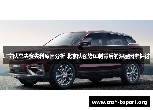 辽宁队总决赛失利原因分析 北京队强势压制背后的深层因素探讨