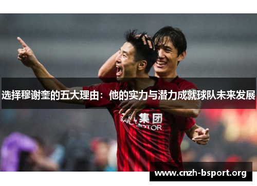 选择穆谢奎的五大理由：他的实力与潜力成就球队未来发展