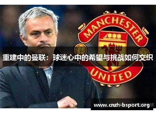 重建中的曼联：球迷心中的希望与挑战如何交织