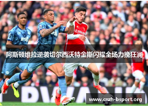 阿斯顿维拉逆袭切尔西沃特金斯闪耀全场力挽狂澜