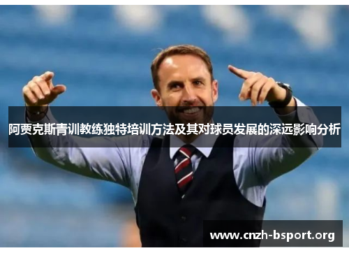 阿贾克斯青训教练独特培训方法及其对球员发展的深远影响分析