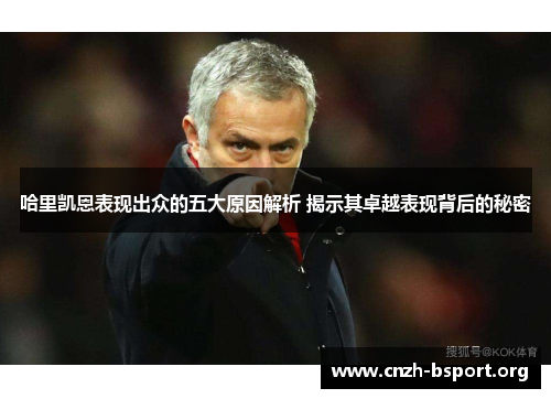 哈里凯恩表现出众的五大原因解析 揭示其卓越表现背后的秘密 哈里凯恩表现出众的五大原因解析 揭示其卓越表现背后的秘密