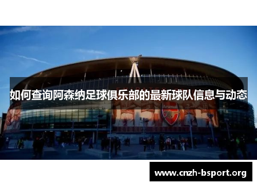 如何查询阿森纳足球俱乐部的最新球队信息与动态