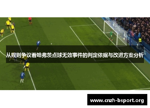 从规则争议看哈弗茨点球无效事件的判定依据与改进方案分析 从规则争议看哈弗茨点球无效事件的判定依据与改进方案分析