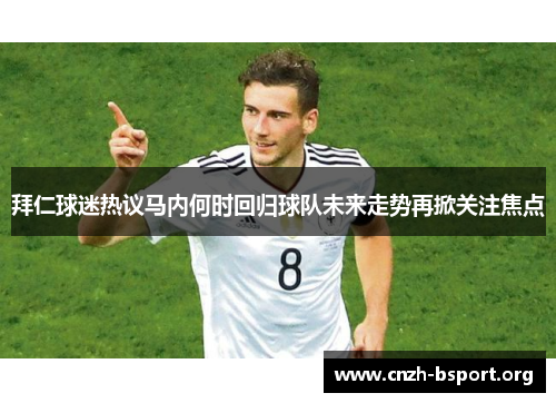拜仁球迷热议马内何时回归球队未来走势再掀关注焦点 拜仁球迷热议马内何时回归球队未来走势再掀关注焦点