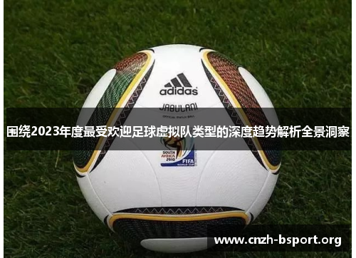 围绕2023年度最受欢迎足球虚拟队类型的深度趋势解析全景洞察