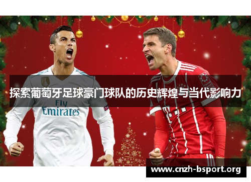 探索葡萄牙足球豪门球队的历史辉煌与当代影响力