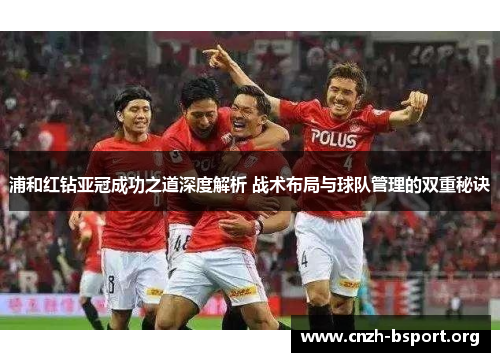 浦和红钻亚冠成功之道深度解析 战术布局与球队管理的双重秘诀