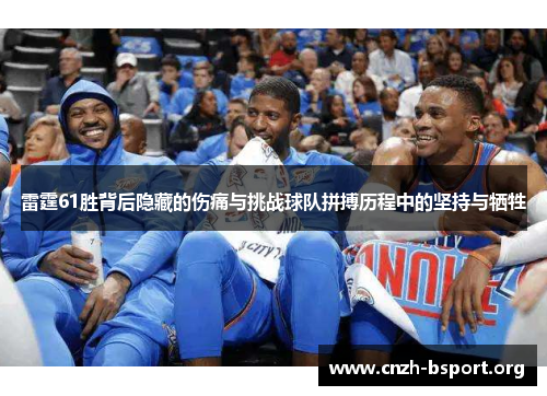 雷霆61胜背后隐藏的伤痛与挑战球队拼搏历程中的坚持与牺牲