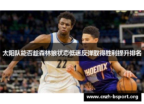 太阳队能否趁森林狼状态低迷反弹取得胜利提升排名 太阳队能否趁森林狼状态低迷反弹取得胜利提升排名