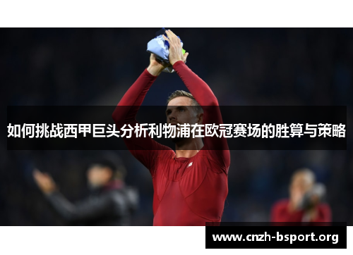 如何挑战西甲巨头分析利物浦在欧冠赛场的胜算与策略 如何挑战西甲巨头分析利物浦在欧冠赛场的胜算与策略