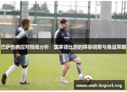 巴萨伤病应对指南分析:国家德比前的阵容调整与备战策略 巴萨伤病应对指南分析:国家德比前的阵容调整与备战策略