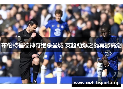布伦特福德神奇绝杀曼城 英超劲爆之战再掀高潮