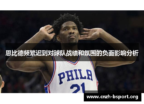 恩比德频繁迟到对球队战绩和氛围的负面影响分析