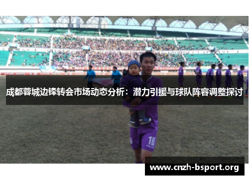 成都蓉城边锋转会市场动态分析：潜力引援与球队阵容调整探讨