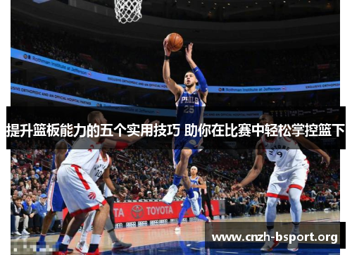 提升篮板能力的五个实用技巧 助你在比赛中轻松掌控篮下