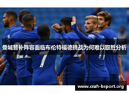 曼城替补阵容面临布伦特福德挑战为何难以取胜分析