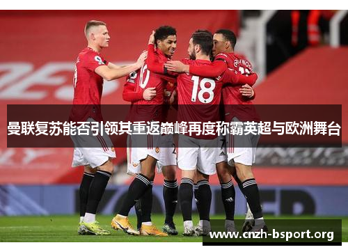 曼联复苏能否引领其重返巅峰再度称霸英超与欧洲舞台