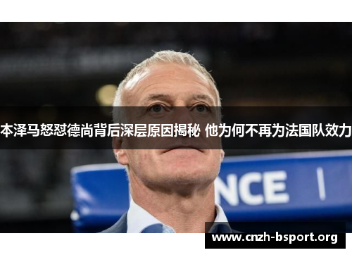 本泽马怒怼德尚背后深层原因揭秘 他为何不再为法国队效力