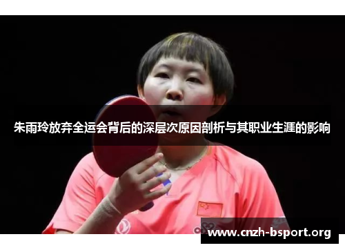 朱雨玲放弃全运会背后的深层次原因剖析与其职业生涯的影响