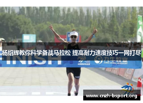 杨绍辉教你科学备战马拉松 提高耐力速度技巧一网打尽