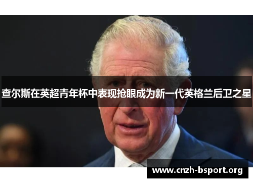 查尔斯在英超青年杯中表现抢眼成为新一代英格兰后卫之星