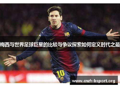 梅西与世界足球巨星的比较与争议探索如何定义时代之最