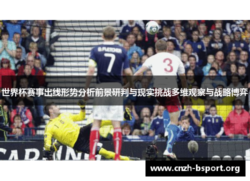 世界杯赛事出线形势分析前景研判与现实挑战多维观察与战略博弈